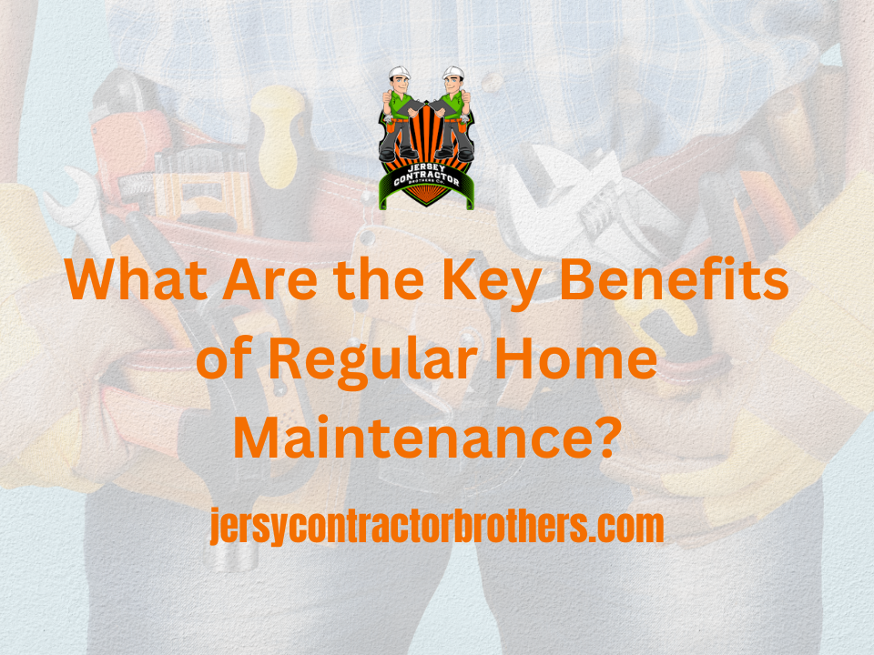 What Are the Key Benefits of Regular Home Maintenance