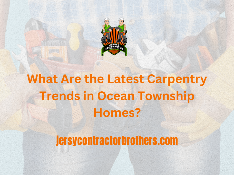 What Are the Latest Carpentry Trends in Ocean Township Homes